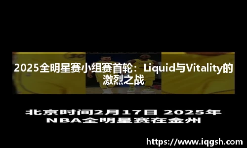 2025全明星赛小组赛首轮：Liquid与Vitality的激烈之战